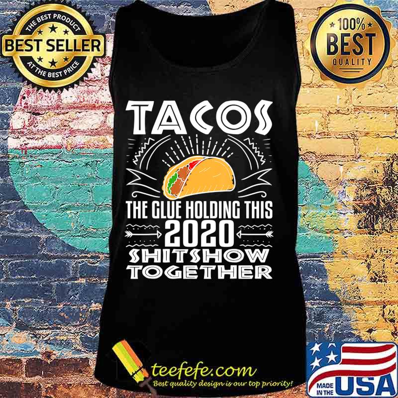Tacos Glue Holding 2020 Shitshow Together Funny Gift T-Shirt Tank top Tacos Glue Holding 2020 Shitshow Together Funny Gift T-Shirt Tank top