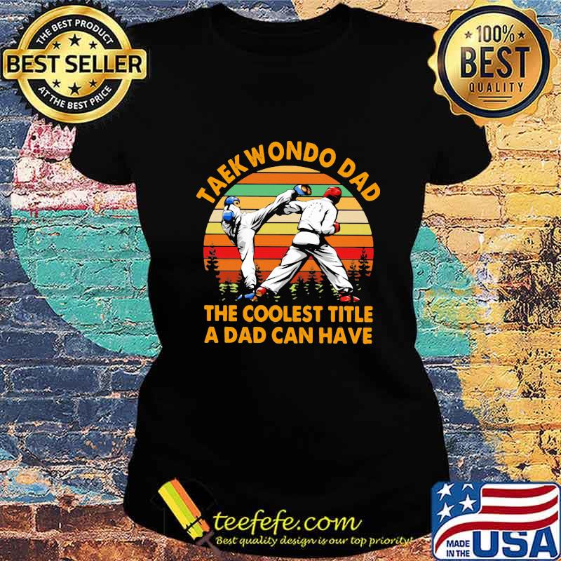 Taekwondo Dad The Coolest Title A Dad Can Have Vintage Retro Shirt Ladies tee Taekwondo Dad The Coolest Title A Dad Can Have Vintage Retro Shirt Ladies tee