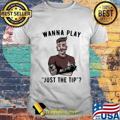 Tattoo wanna play just the tip shirt