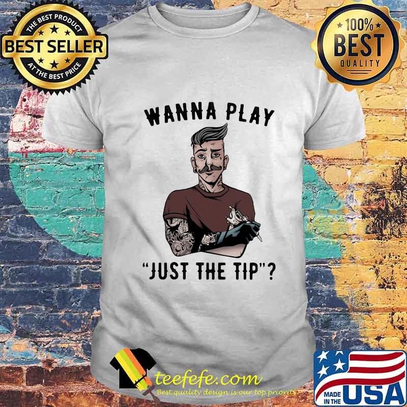 Tattoo wanna play just the tip shirt