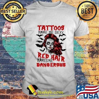 Tattoos make me sexy red hair makes me dangerous shirt