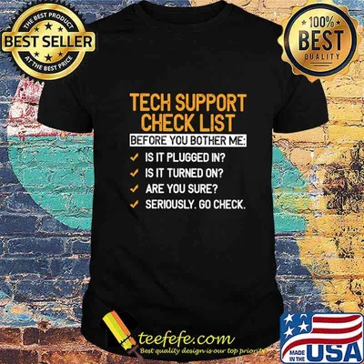 Tech Support Check List Before You Bother Me Is It Plugged In Is It Turned On Are You Sure Seriously Go Check Shirt