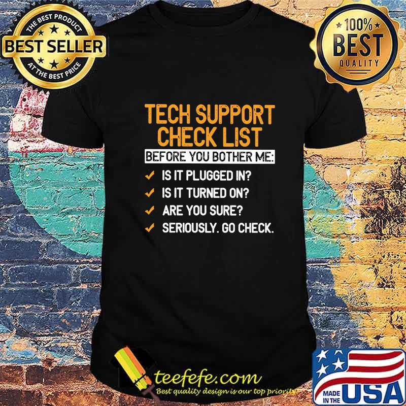 Tech Support Check List Before You Bother Me Is It Plugged In Is It Turned On Are You Sure Seriously Go Check Shirt Tech Support Check List Before You Bother Me Is It Plugged In Is It Turned On Are You Sure Seriously Go Check Shirt