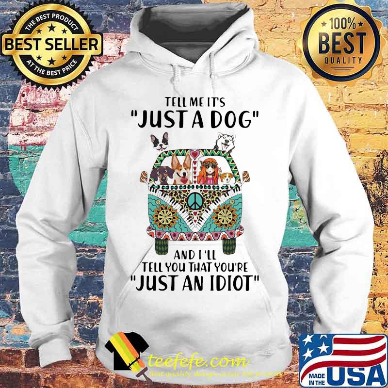 Tell Me It's Just A Dog And I'll Tell You That You're Just An Idiot Hippie Peace Car Girl And Dogs Shirt Hoodie Tell Me It's Just A Dog And I'll Tell You That You're Just An Idiot Hippie Peace Car Girl And Dogs Shirt Hoodie