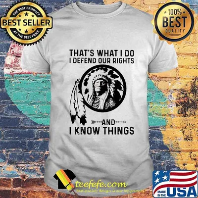 That's What I Do I Defend Our Rights And I Know Things Native Shirt