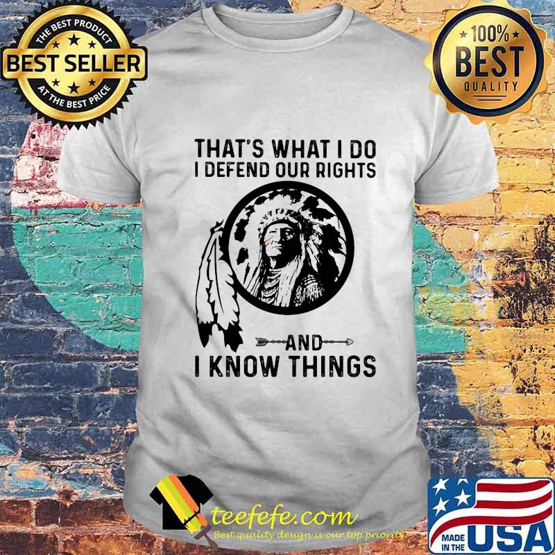 That's What I Do I Defend Our Rights And I Know Things Native Shirt