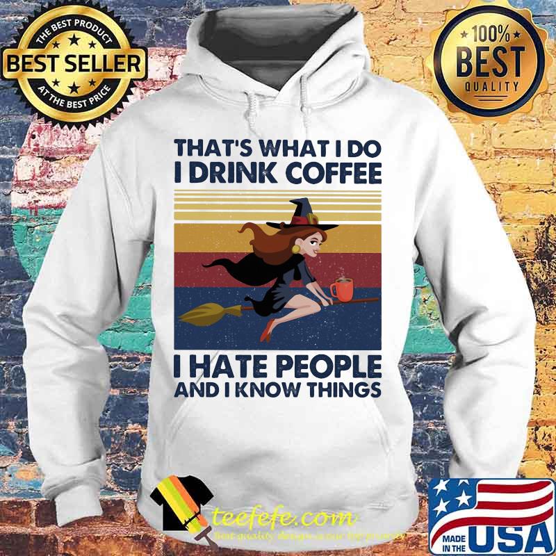 That's What I Do I Drink Coffee I Hate People And I Know Things Witch Halloween Vintage Retro Shirt Hoodie That's What I Do I Drink Coffee I Hate People And I Know Things Witch Halloween Vintage Retro Shirt Hoodie