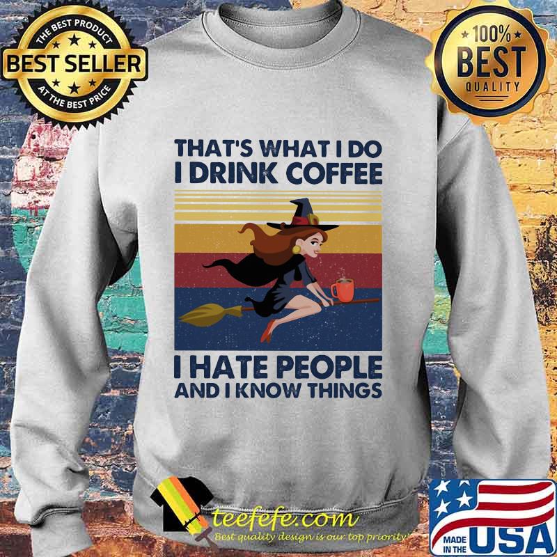 That's What I Do I Drink Coffee I Hate People And I Know Things Witch Halloween Vintage Retro Shirt Sweater That's What I Do I Drink Coffee I Hate People And I Know Things Witch Halloween Vintage Retro Shirt Sweater
