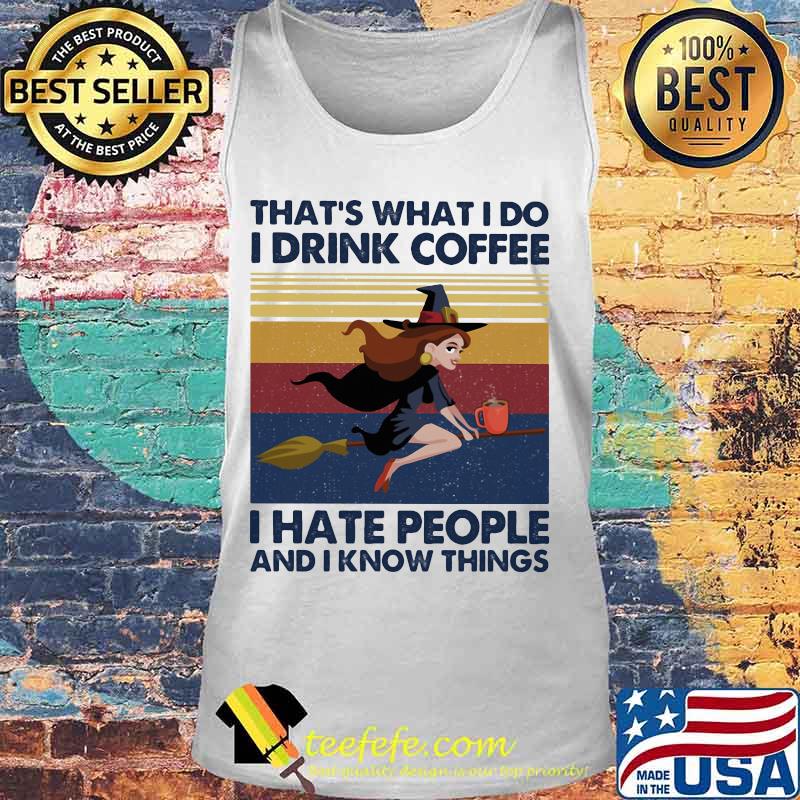 That's What I Do I Drink Coffee I Hate People And I Know Things Witch Halloween Vintage Retro Shirt Tank top That's What I Do I Drink Coffee I Hate People And I Know Things Witch Halloween Vintage Retro Shirt Tank top