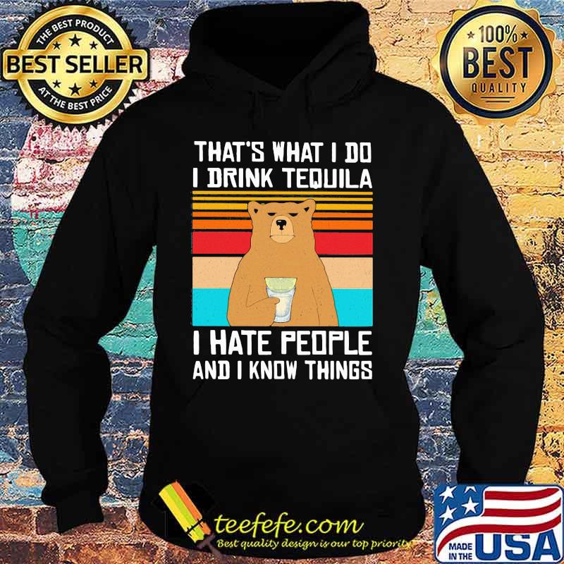 That's What I Do I Drink Tequila I Hate People And I Know Things Bear Vintage Retro Shirt Hoodie That's What I Do I Drink Tequila I Hate People And I Know Things Bear Vintage Retro Shirt Hoodie