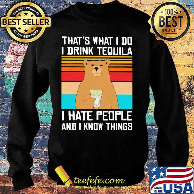 That's What I Do I Drink Tequila I Hate People And I Know Things Bear Vintage Retro Shirt Sweater That's What I Do I Drink Tequila I Hate People And I Know Things Bear Vintage Retro Shirt Sweater