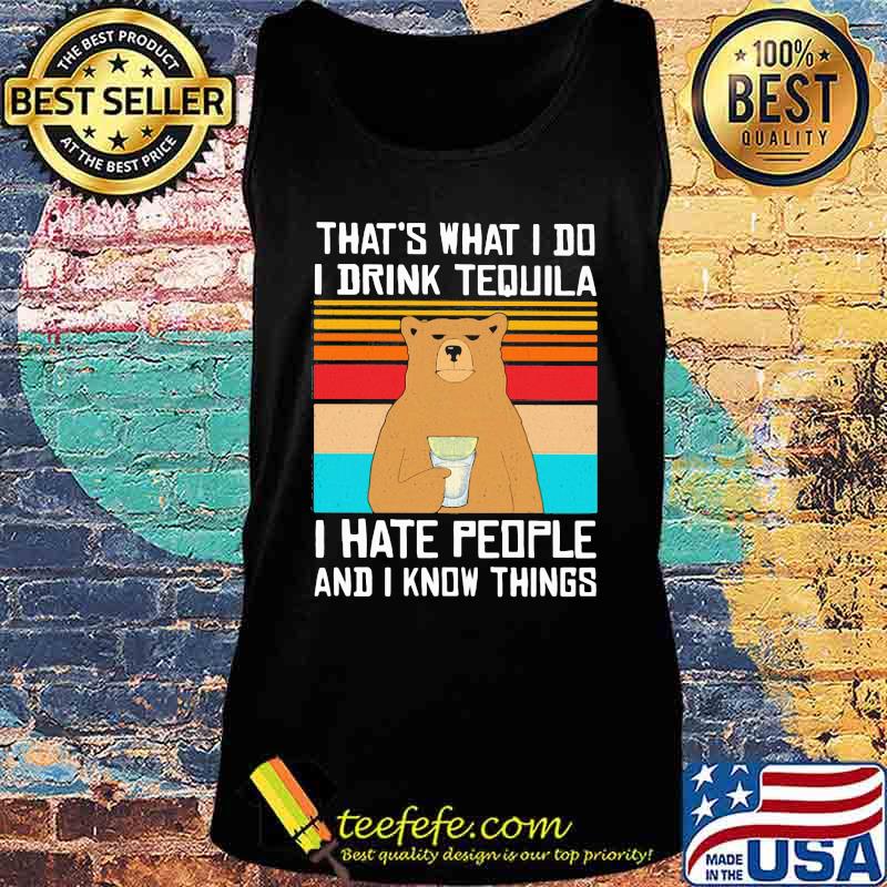 That's What I Do I Drink Tequila I Hate People And I Know Things Bear Vintage Retro Shirt Tank top That's What I Do I Drink Tequila I Hate People And I Know Things Bear Vintage Retro Shirt Tank top