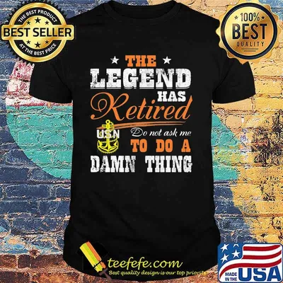 The legend has retired do not ask me to do a damn thing usn shirt