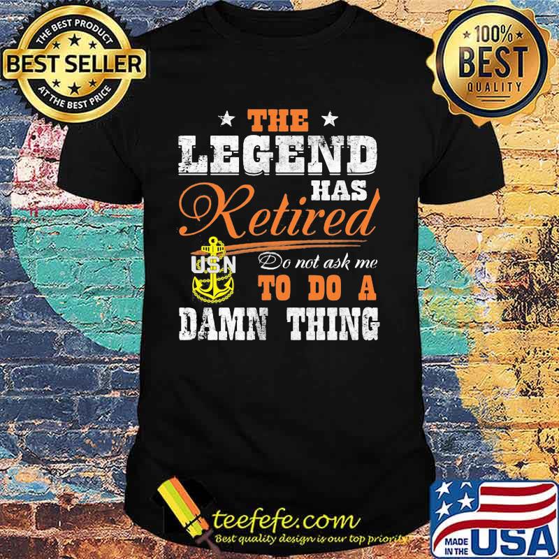 The legend has retired do not ask me to do a damn thing usn shirt