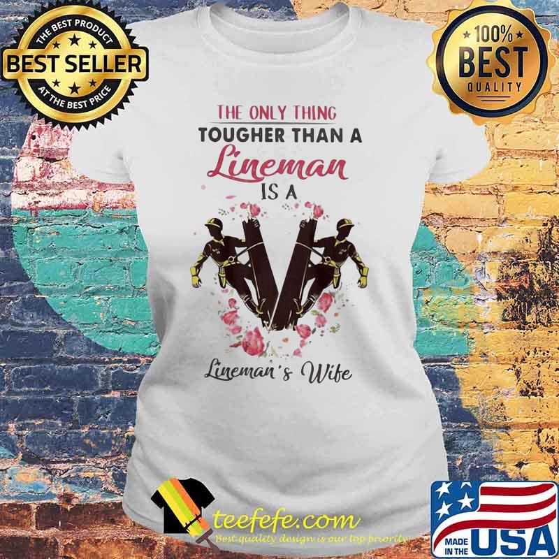 The only thing tougher than a lineman is a lineman's wife s Laides tee The only thing tougher than a lineman is a lineman's wife s Laides tee