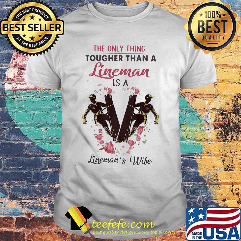 The only thing tougher than a lineman is a lineman's wife shirt The only thing tougher than a lineman is a lineman's wife shirt