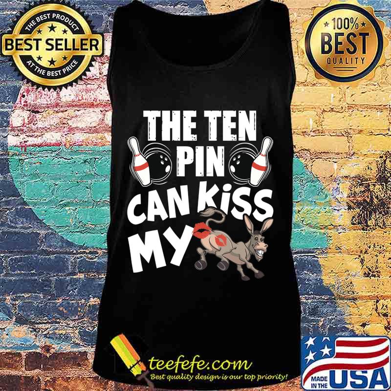 The Ten Pin Can Kiss My Ass - Funny Donkey - Bowlers Bowling T-Shirt Tank top The Ten Pin Can Kiss My Ass - Funny Donkey - Bowlers Bowling T-Shirt Tank top