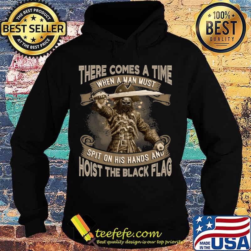 There Comes A Time When A Man Must Spit On His Hands And Hoist The Black Flag Blackbeard Shirt Hoodie There Comes A Time When A Man Must Spit On His Hands And Hoist The Black Flag Blackbeard Shirt Hoodie