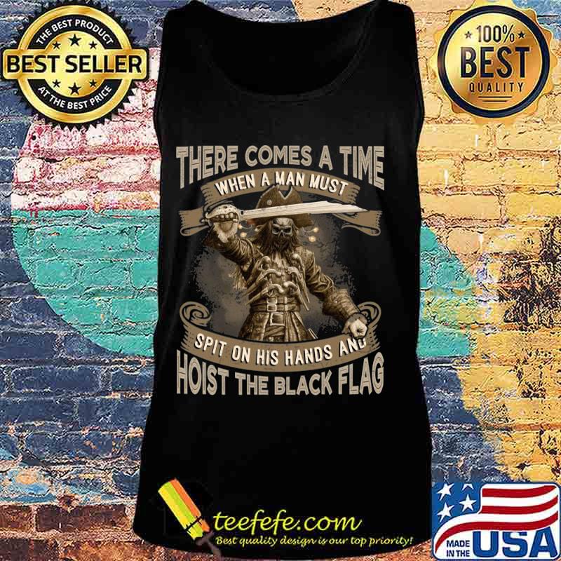 There Comes A Time When A Man Must Spit On His Hands And Hoist The Black Flag Blackbeard Shirt Tank top There Comes A Time When A Man Must Spit On His Hands And Hoist The Black Flag Blackbeard Shirt Tank top
