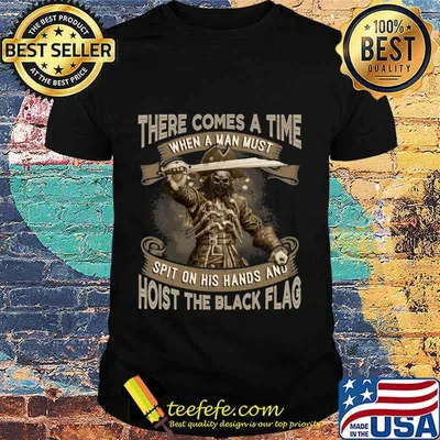 There Comes A Time When A Man Must Spit On His Hands And Hoist The Black Flag Blackbeard Shirt