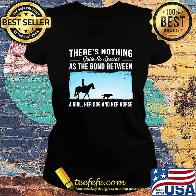 There's nothing quite so special as the bond between a girl her dog and her horse s Ladies tee There's nothing quite so special as the bond between a girl her dog and her horse s Ladies tee