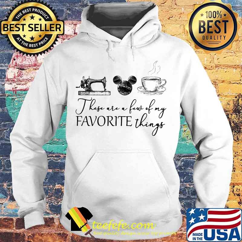 These are a few of my favorite things sewing mickey mouse and coffee s Hoodie These are a few of my favorite things sewing mickey mouse and coffee s Hoodie