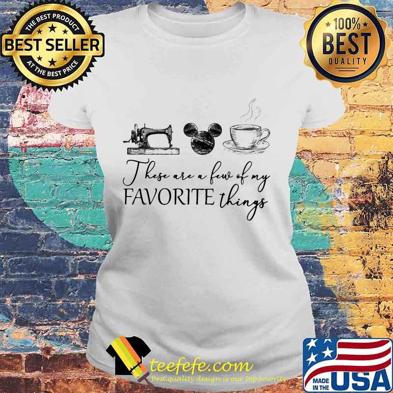These are a few of my favorite things sewing mickey mouse and coffee s Laides tee These are a few of my favorite things sewing mickey mouse and coffee s Laides tee