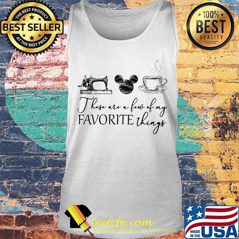 These are a few of my favorite things sewing mickey mouse and coffee s Tank top These are a few of my favorite things sewing mickey mouse and coffee s Tank top