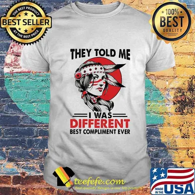 They Told Me I Was Different Best Compliment Ever Girl Shirt