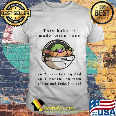 This baby is made with love in 2 minutes by dad in 9 months by mom and he just looks like dad shirt