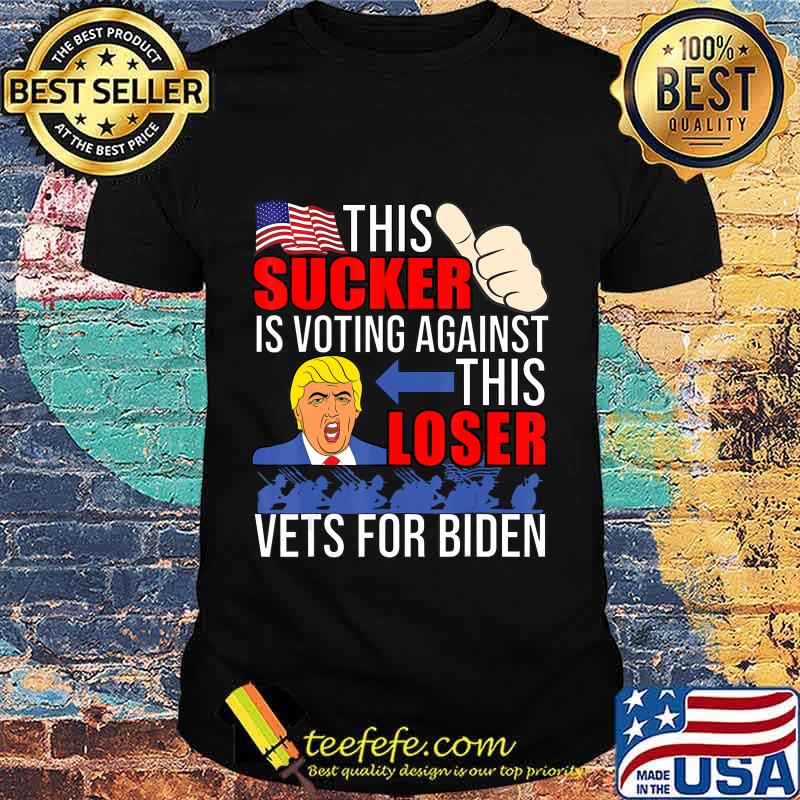 This Sucker Is Voting Against This Loser Vets For Biden 2020 T-Shirt