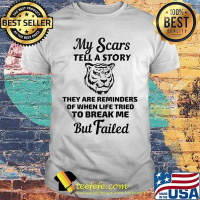 Tiger my scars tell a story that are reminder of when life tries to break me but failed shirt