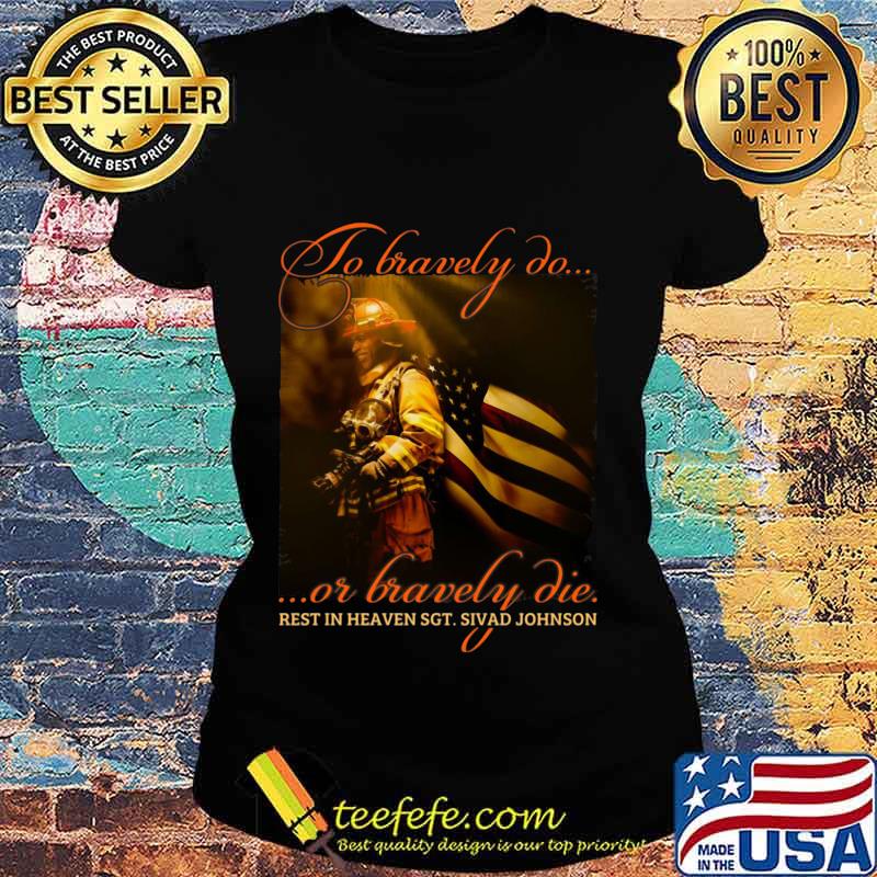 To Bravely Do Or Bravely Die Rest In Heaven SGT Sivad Johnson Shirt Ladies tee To Bravely Do Or Bravely Die Rest In Heaven SGT Sivad Johnson Shirt Ladies tee