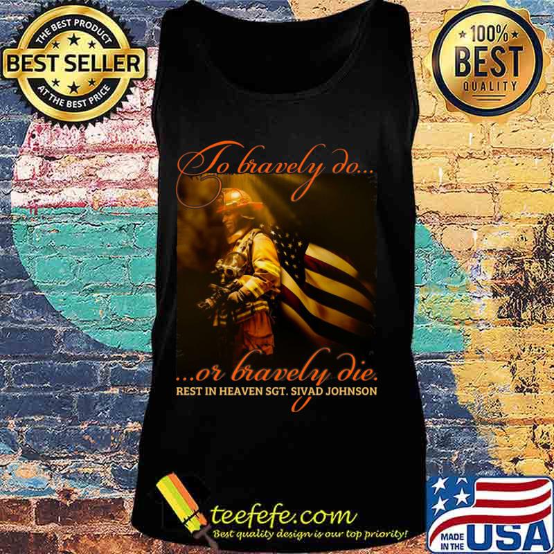 To Bravely Do Or Bravely Die Rest In Heaven SGT Sivad Johnson Shirt Tank top To Bravely Do Or Bravely Die Rest In Heaven SGT Sivad Johnson Shirt Tank top