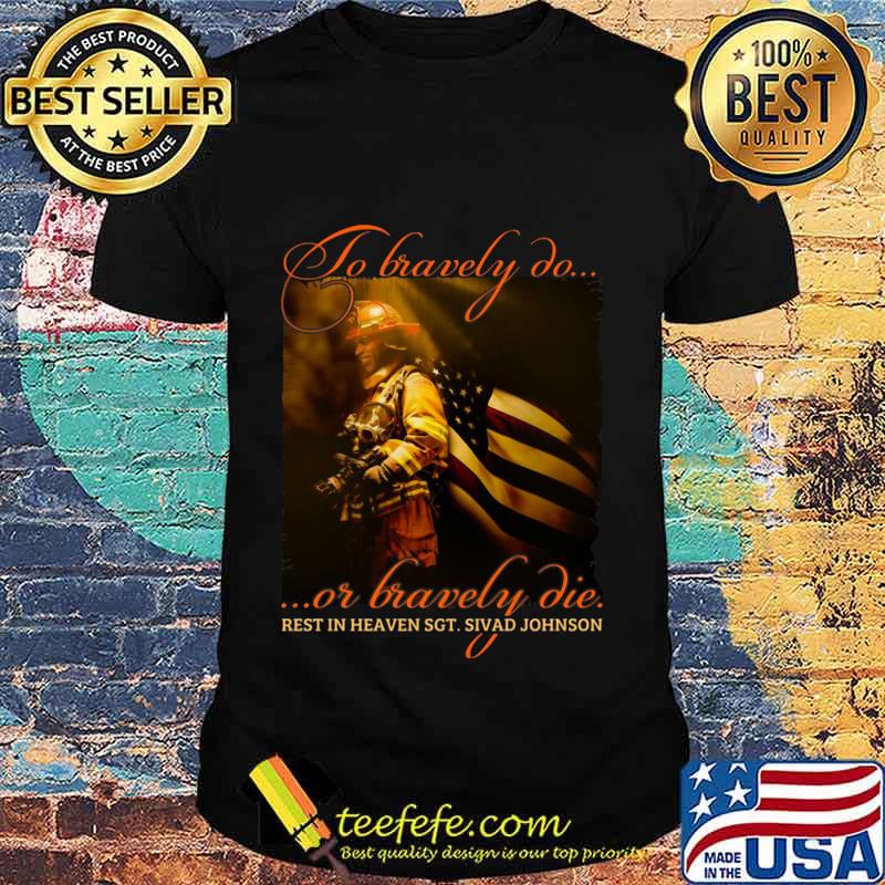 To Bravely Do Or Bravely Die Rest In Heaven SGT Sivad Johnson Shirt To Bravely Do Or Bravely Die Rest In Heaven SGT Sivad Johnson Shirt