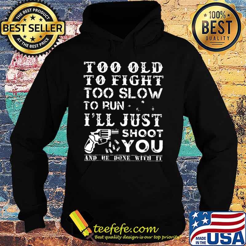 Too Old To Fight Too Slow To Run I Will Just Shoot T-Shirt Hoodie Too Old To Fight Too Slow To Run I Will Just Shoot T-Shirt Hoodie