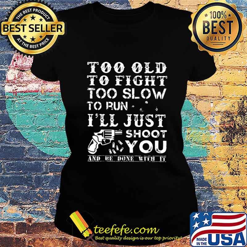 Too Old To Fight Too Slow To Run I Will Just Shoot T-Shirt Ladies tee Too Old To Fight Too Slow To Run I Will Just Shoot T-Shirt Ladies tee