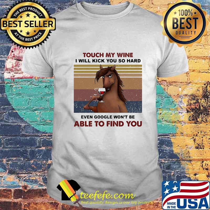 Touch My Wine I Will Kick You So Hard Even Google Won't Be Able To Find You Horse Vintage Retro Shirt Touch My Wine I Will Kick You So Hard Even Google Won't Be Able To Find You Horse Vintage Retro Shirt