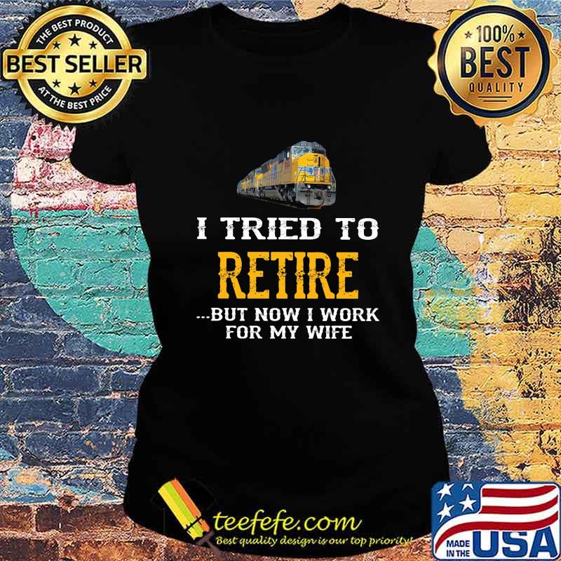 Train i tried to retire but now i work for my wife s Ladies tee Train i tried to retire but now i work for my wife s Ladies tee