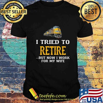 Train i tried to retire but now i work for my wife shirt