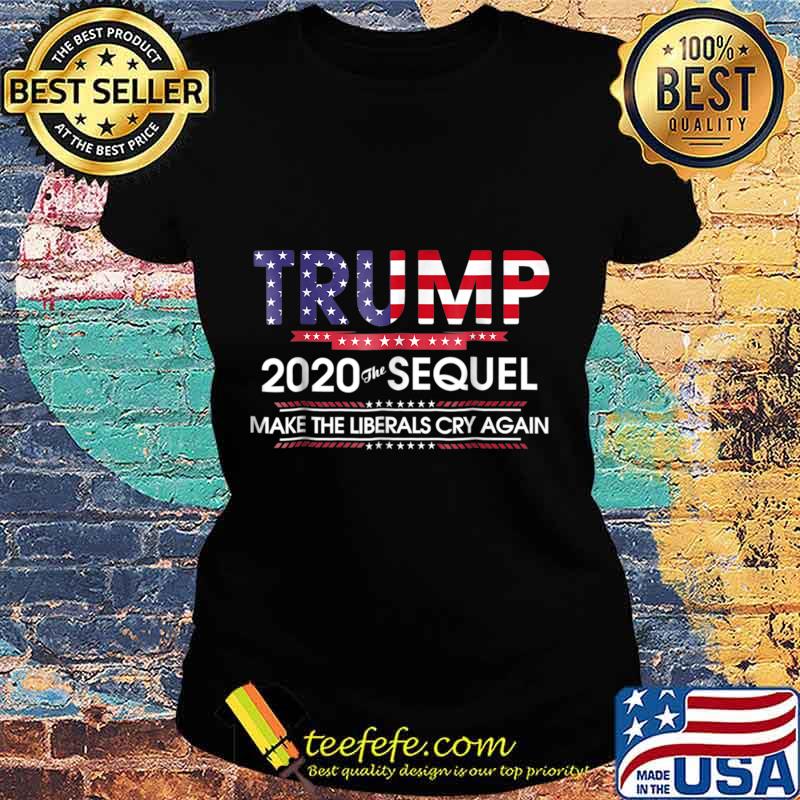 Trump 2020 The Sequel Make Liberals Cry Again Ts Ladies tee Trump 2020 The Sequel Make Liberals Cry Again Ts Ladies tee