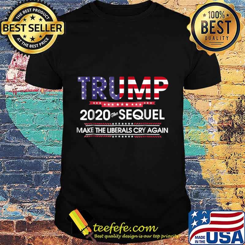 Trump 2020 The Sequel Make Liberals Cry Again Tshirt