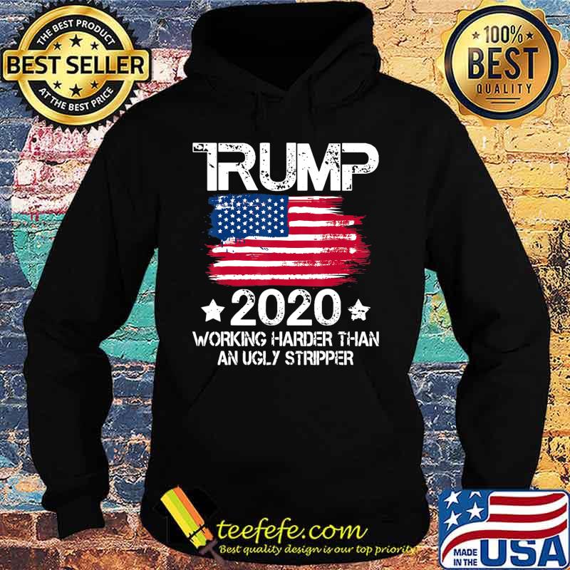 Trump 2020 Working Harder Than An Ugly Stripper - Trump 2020 T-Shirt Hoodie Trump 2020 Working Harder Than An Ugly Stripper - Trump 2020 T-Shirt Hoodie
