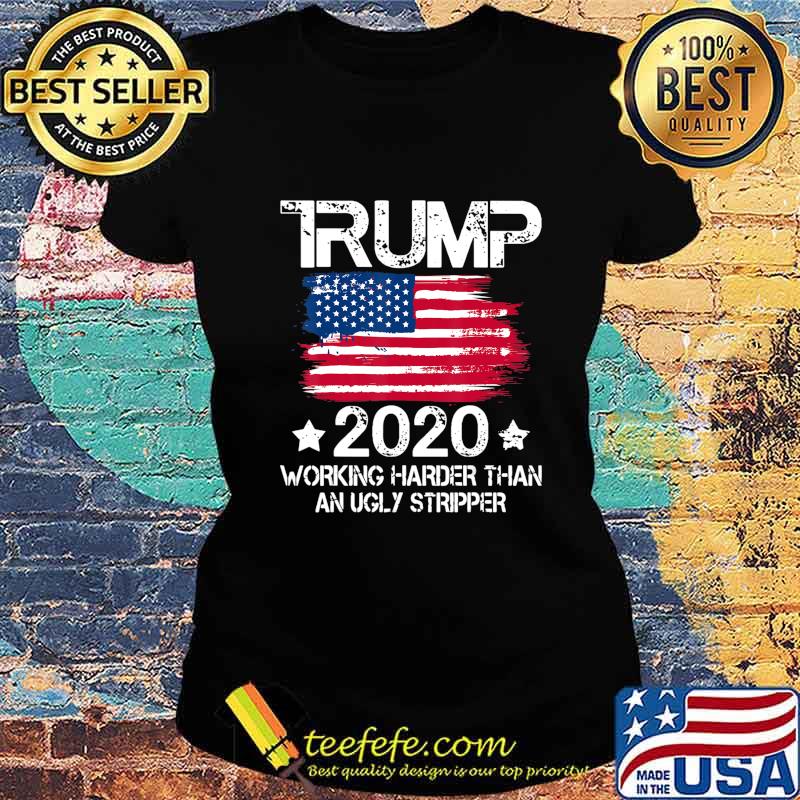 Trump 2020 Working Harder Than An Ugly Stripper - Trump 2020 T-Shirt Ladies tee Trump 2020 Working Harder Than An Ugly Stripper - Trump 2020 T-Shirt Ladies tee
