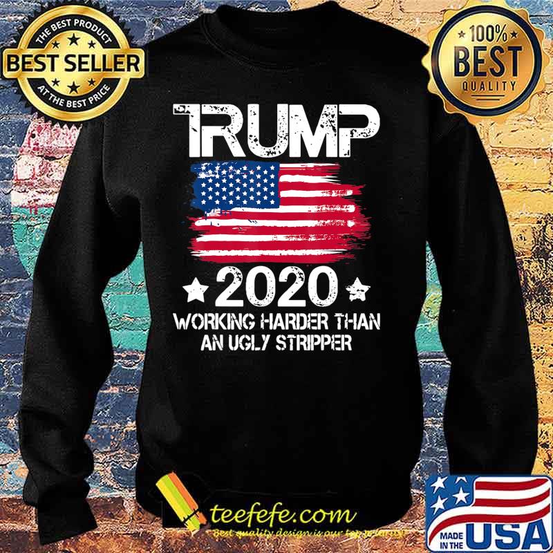 Trump 2020 Working Harder Than An Ugly Stripper - Trump 2020 T-Shirt Sweater Trump 2020 Working Harder Than An Ugly Stripper - Trump 2020 T-Shirt Sweater
