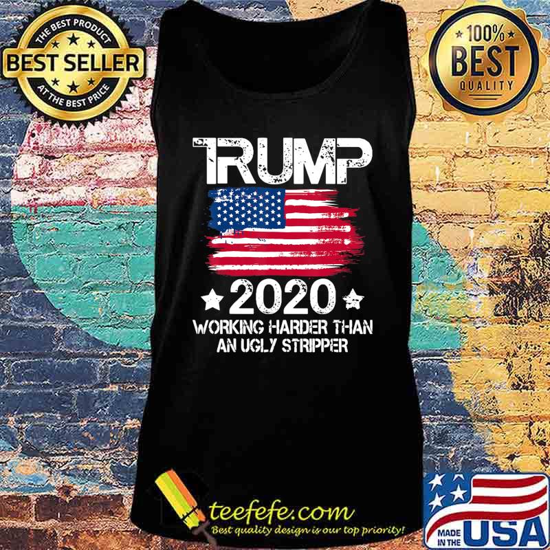 Trump 2020 Working Harder Than An Ugly Stripper - Trump 2020 T-Shirt Tank top Trump 2020 Working Harder Than An Ugly Stripper - Trump 2020 T-Shirt Tank top