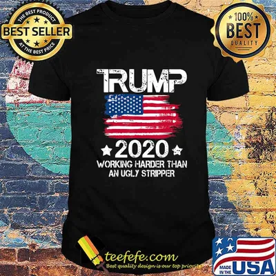 Trump 2020 Working Harder Than An Ugly Stripper - Trump 2020 T-Shirt