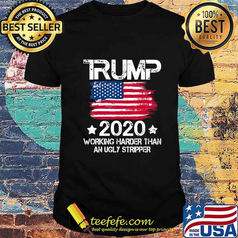 Trump 2020 Working Harder Than An Ugly Stripper - Trump 2020 T-Shirt Trump 2020 Working Harder Than An Ugly Stripper - Trump 2020 T-Shirt