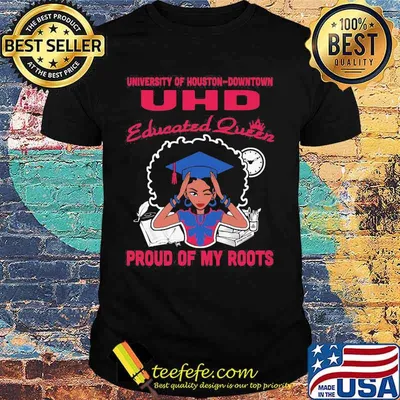 University of houston downtown uhd educated queen proud of my roots shirt