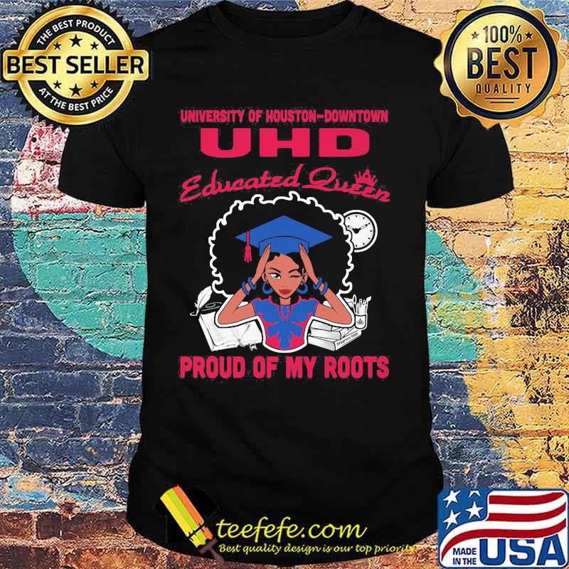 University of houston downtown uhd educated queen proud of my roots shirt
